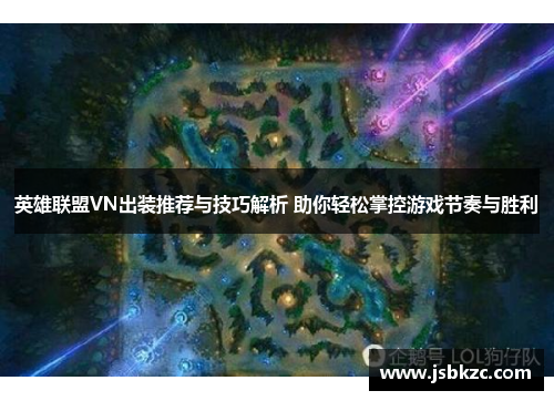 英雄联盟VN出装推荐与技巧解析 助你轻松掌控游戏节奏与胜利